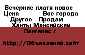 Вечерние платя новое › Цена ­ 3 000 - Все города Другое » Продам   . Ханты-Мансийский,Лангепас г.